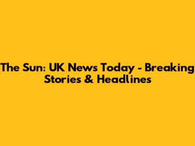 The Sun: UK News Today - Breaking Stories & Headlines