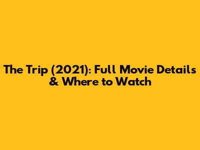 The Trip (2021): Full Movie Details & Where to Watch