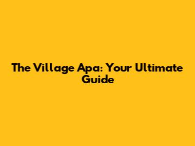 The Village Apa: Your Ultimate Guide