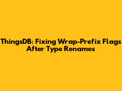 ThingsDB: Fixing Wrap-Prefix Flags After Type Renames