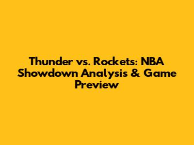 Thunder vs. Rockets: NBA Showdown Analysis & Game Preview