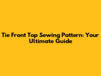 Tie Front Top Sewing Pattern: Your Ultimate Guide