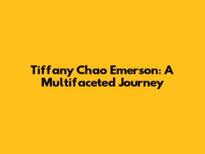 Tiffany Chao Emerson: A Multifaceted Journey