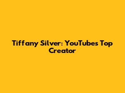 Tiffany Silver: YouTube's Top Creator