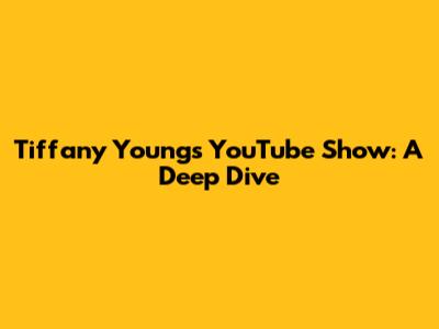 Tiffany Young's YouTube Show: A Deep Dive