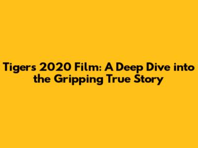Tigers 2020 Film: A Deep Dive into the Gripping True Story