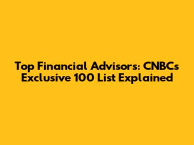 Top Financial Advisors: CNBC's Exclusive 100 List Explained