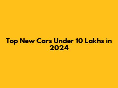Top New Cars Under 10 Lakhs in 2024