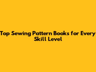 Top Sewing Pattern Books for Every Skill Level