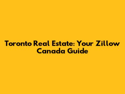 Toronto Real Estate: Your Zillow Canada Guide