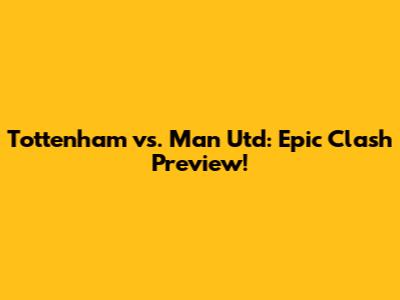 Tottenham vs. Man Utd: Epic Clash Preview!