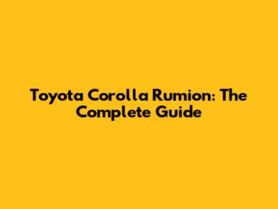 Toyota Corolla Rumion: The Complete Guide