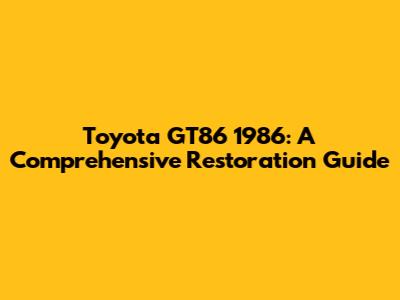 Toyota GT86 1986: A Comprehensive Restoration Guide