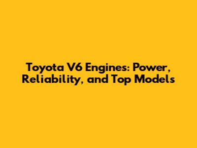 Toyota V6 Engines: Power, Reliability, and Top Models