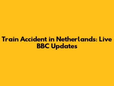 Train Accident in Netherlands: Live BBC Updates