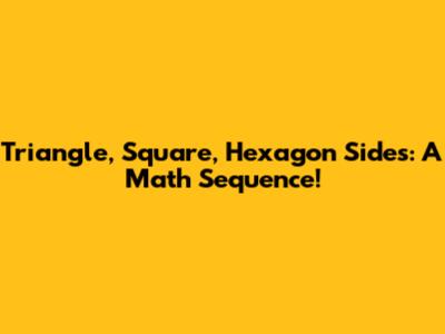 Triangle, Square, Hexagon Sides: A Math Sequence!