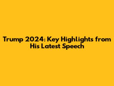 Trump 2024: Key Highlights from His Latest Speech