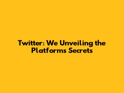 Twitter: We Unveiling the Platform's Secrets