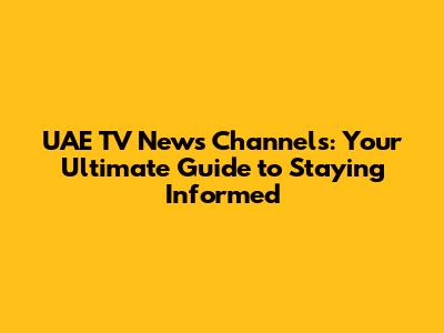 UAE TV News Channels: Your Ultimate Guide to Staying Informed