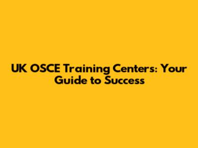 UK OSCE Training Centers: Your Guide to Success