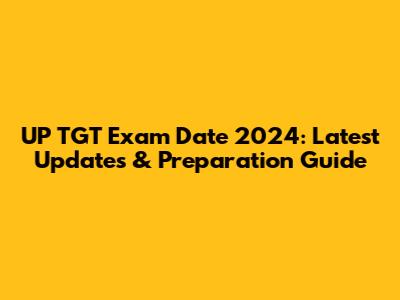 UP TGT Exam Date 2024: Latest Updates & Preparation Guide