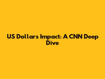 US Dollar's Impact: A CNN Deep Dive