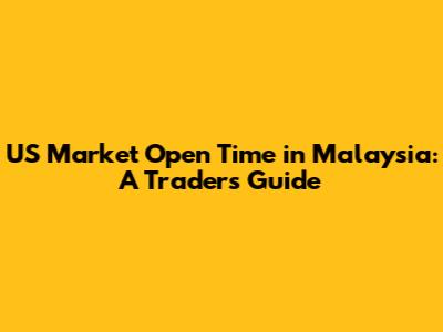US Market Open Time in Malaysia: A Trader's Guide