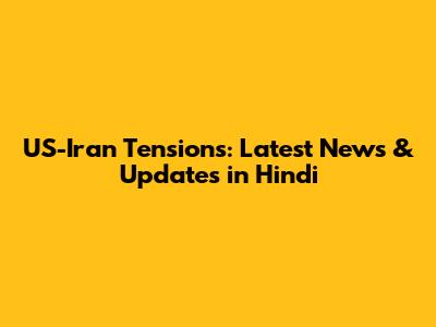 US-Iran Tensions: Latest News & Updates in Hindi