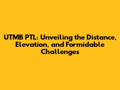 UTMB PTL: Unveiling the Distance, Elevation, and Formidable Challenges