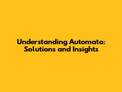 Understanding Automata: Solutions and Insights