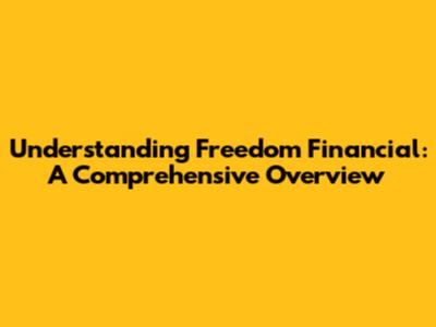Understanding Freedom Financial: A Comprehensive Overview