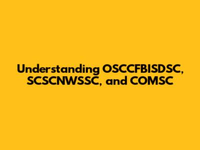 Understanding OSCCFBISDSC, SCSCNWSSC, and COMSC