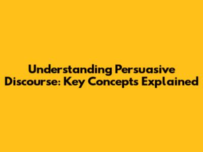 Understanding Persuasive Discourse: Key Concepts Explained