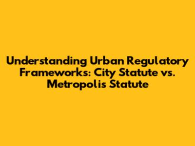 Understanding Urban Regulatory Frameworks: City Statute vs. Metropolis Statute