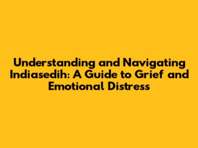 Understanding and Navigating 'Indiasedih': A Guide to Grief and Emotional Distress