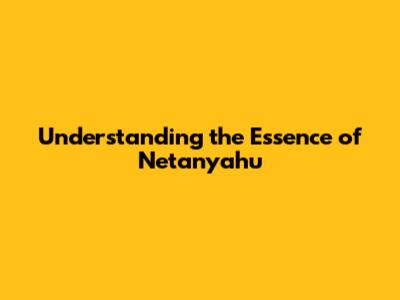 Understanding the Essence of 'Netanyahu'