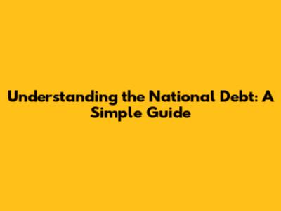 Understanding the National Debt: A Simple Guide