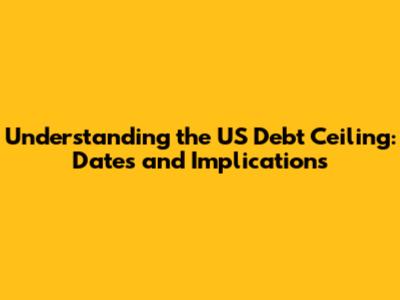 Understanding the US Debt Ceiling: Dates and Implications