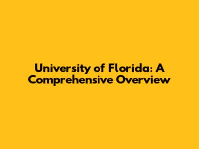 University of Florida: A Comprehensive Overview