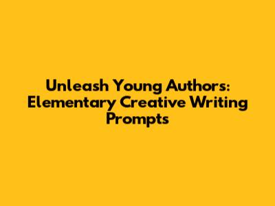 Unleash Young Authors: Elementary Creative Writing Prompts