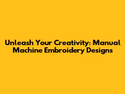 Unleash Your Creativity: Manual Machine Embroidery Designs