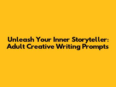 Unleash Your Inner Storyteller: Adult Creative Writing Prompts