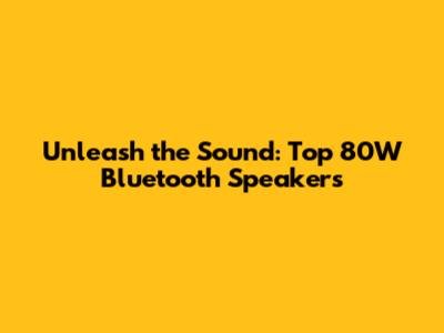 Unleash the Sound: Top 80W Bluetooth Speakers