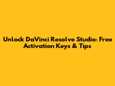 Unlock DaVinci Resolve Studio: Free Activation Keys & Tips