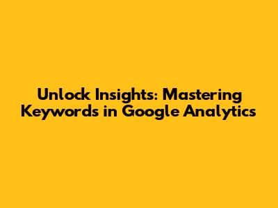 Unlock Insights: Mastering Keywords in Google Analytics