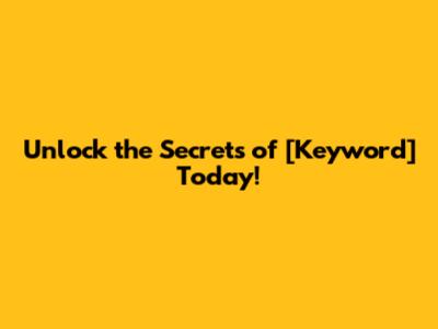 Unlock the Secrets of [Keyword] Today!