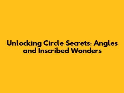 Unlocking Circle Secrets: Angles and Inscribed Wonders
