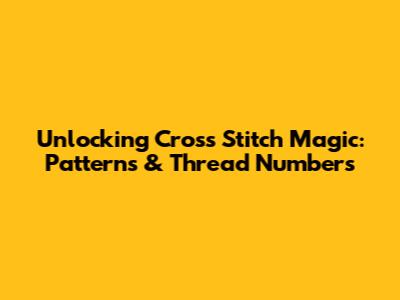 Unlocking Cross Stitch Magic: Patterns & Thread Numbers