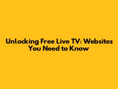 Unlocking Free Live TV: Websites You Need to Know