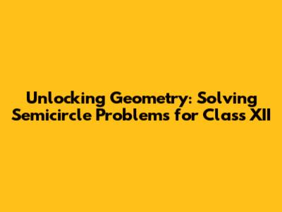 Unlocking Geometry: Solving Semicircle Problems for Class XII